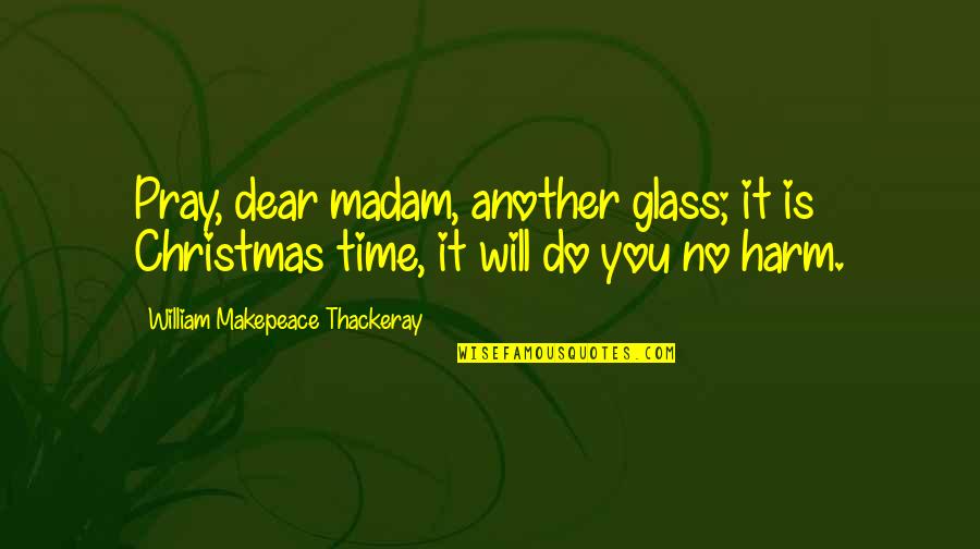 Praying Quotes By William Makepeace Thackeray: Pray, dear madam, another glass; it is Christmas