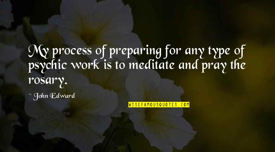 Praying Rosary Quotes By John Edward: My process of preparing for any type of Praying Rosary Quotes By John Edward: My process of preparing for any type of