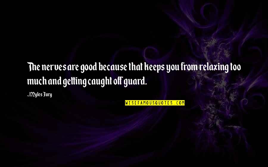 Praying Rosary Quotes By Myles Jury: The nerves are good because that keeps you Praying Rosary Quotes By Myles Jury: The nerves are good because that keeps you