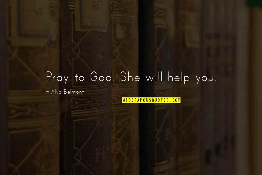 Praying To God Quotes By Alva Belmont: Pray to God. She will help you. Praying To God Quotes By Alva Belmont: Pray to God. She will help you.