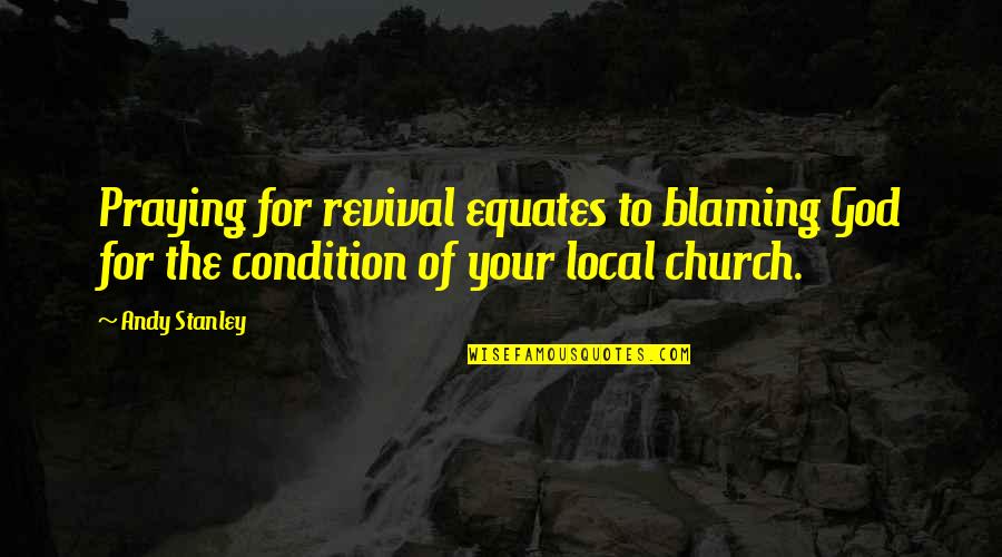 Praying To God Quotes By Andy Stanley: Praying for revival equates to blaming God for