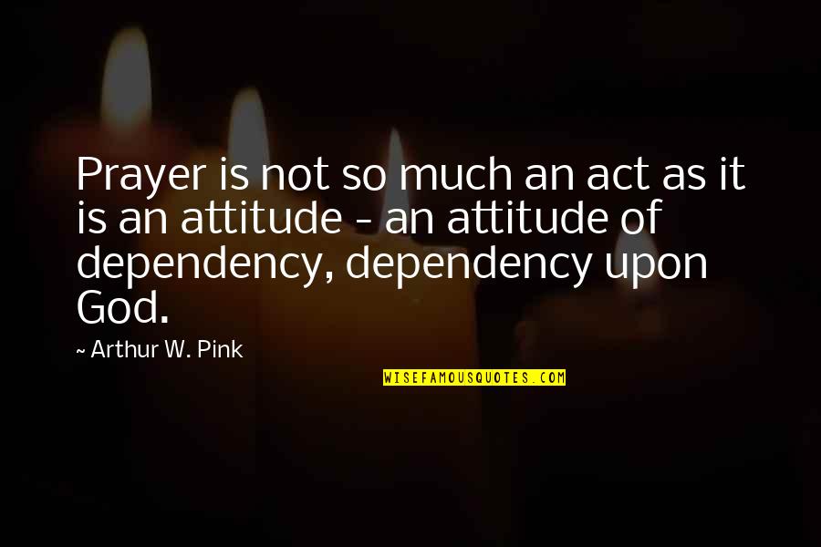 Praying To God Quotes By Arthur W. Pink: Prayer is not so much an act as Praying To God Quotes By Arthur W. Pink: Prayer is not so much an act as