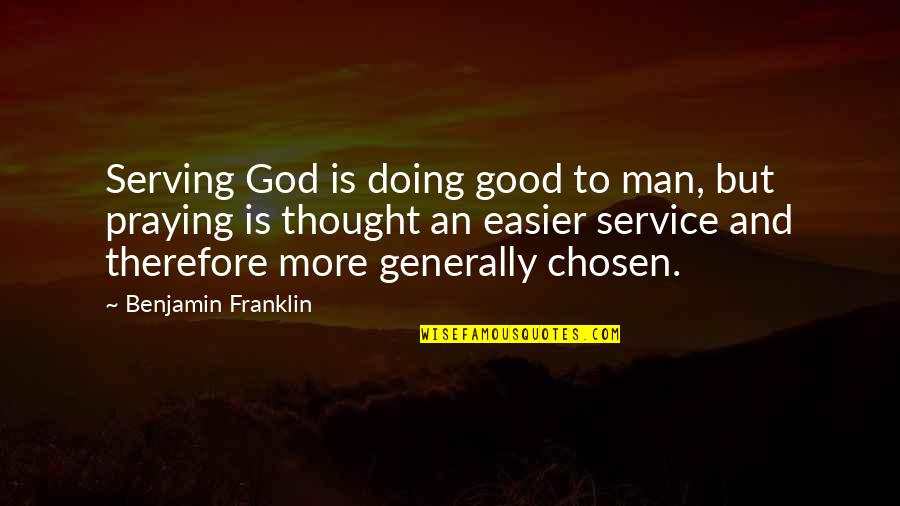 Praying To God Quotes By Benjamin Franklin: Serving God is doing good to man, but Praying To God Quotes By Benjamin Franklin: Serving God is doing good to man, but