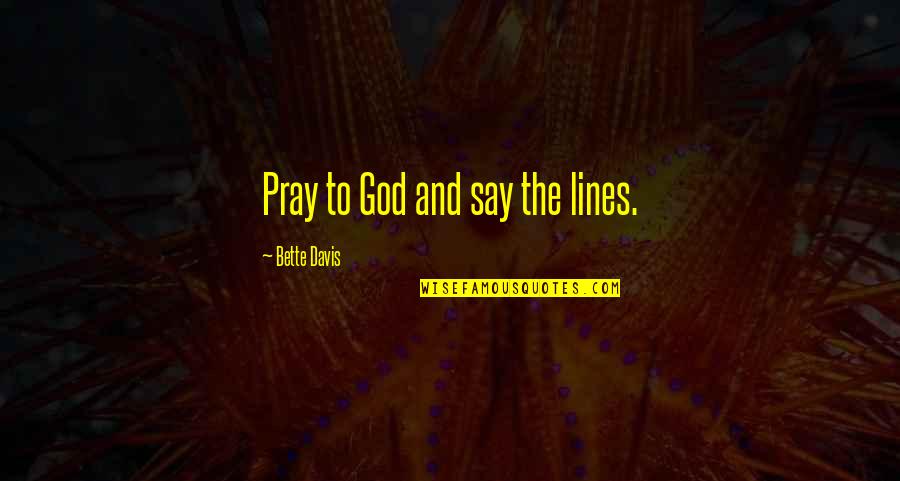 Praying To God Quotes By Bette Davis: Pray to God and say the lines. Praying To God Quotes By Bette Davis: Pray to God and say the lines.