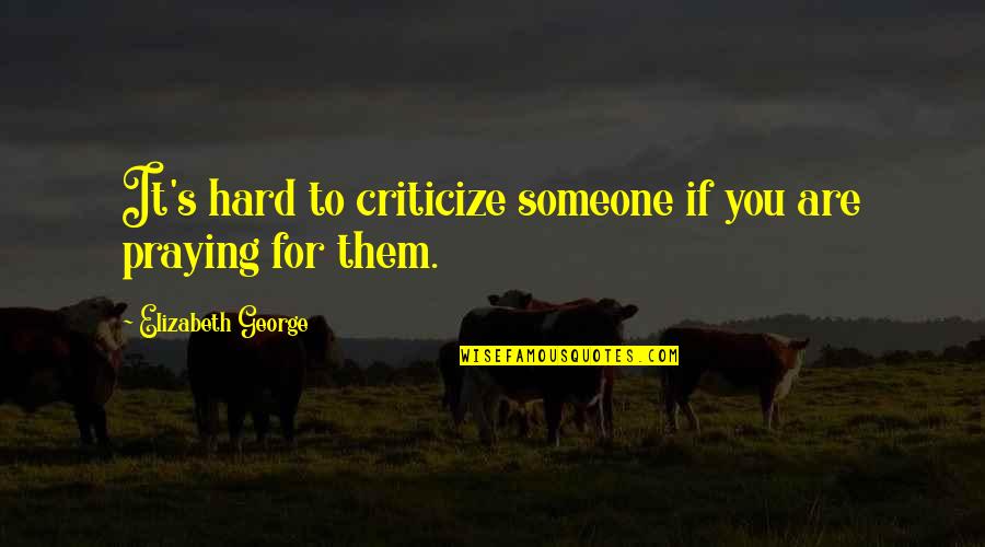 Praying To God Quotes By Elizabeth George: It's hard to criticize someone if you are Praying To God Quotes By Elizabeth George: It's hard to criticize someone if you are