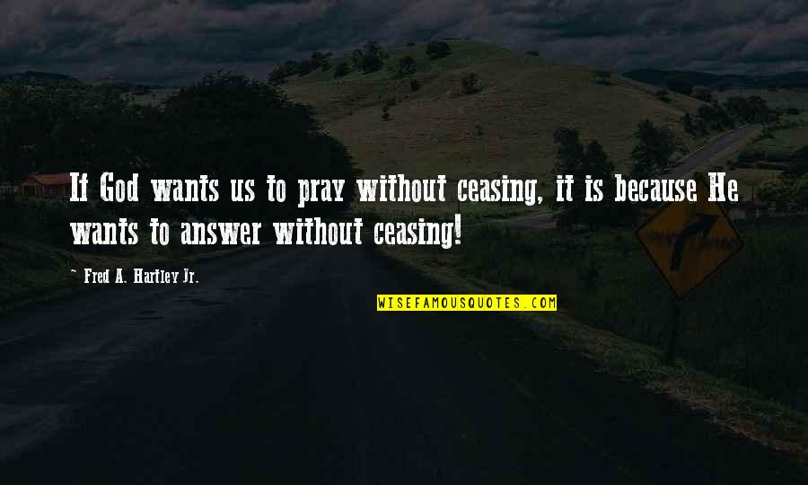 Praying To God Quotes By Fred A. Hartley Jr.: If God wants us to pray without ceasing, Praying To God Quotes By Fred A. Hartley Jr.: If God wants us to pray without ceasing,