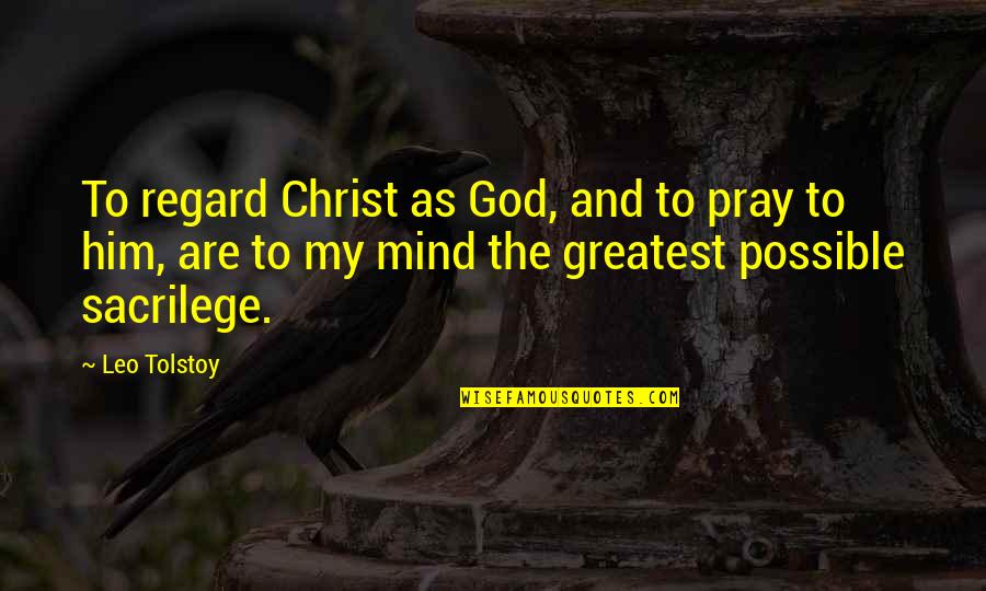 Praying To God Quotes By Leo Tolstoy: To regard Christ as God, and to pray Praying To God Quotes By Leo Tolstoy: To regard Christ as God, and to pray