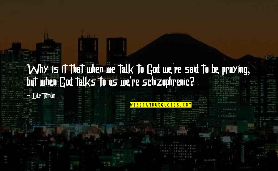 Praying To God Quotes By Lily Tomlin: Why is it that when we talk to Praying To God Quotes By Lily Tomlin: Why is it that when we talk to
