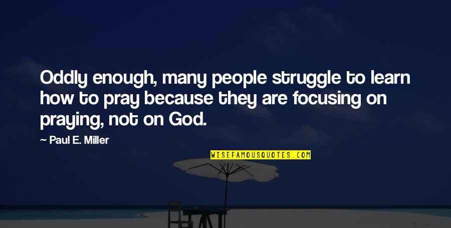 Praying To God Quotes By Paul E. Miller: Oddly enough, many people struggle to learn how