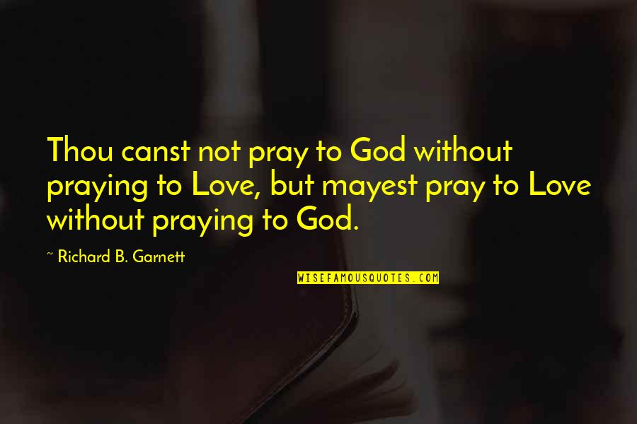 Praying To God Quotes By Richard B. Garnett: Thou canst not pray to God without praying Praying To God Quotes By Richard B. Garnett: Thou canst not pray to God without praying