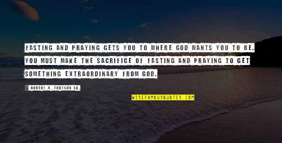 Praying To God Quotes By Robert N. Fortson Sr.: Fasting and praying gets you to where God Praying To God Quotes By Robert N. Fortson Sr.: Fasting and praying gets you to where God