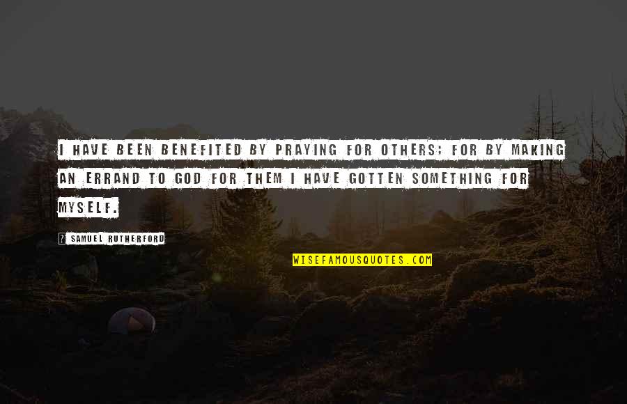 Praying To God Quotes By Samuel Rutherford: I have been benefited by praying for others; Praying To God Quotes By Samuel Rutherford: I have been benefited by praying for others;