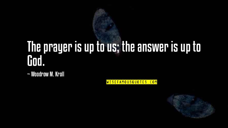 Praying To God Quotes By Woodrow M. Kroll: The prayer is up to us; the answer Praying To God Quotes By Woodrow M. Kroll: The prayer is up to us; the answer