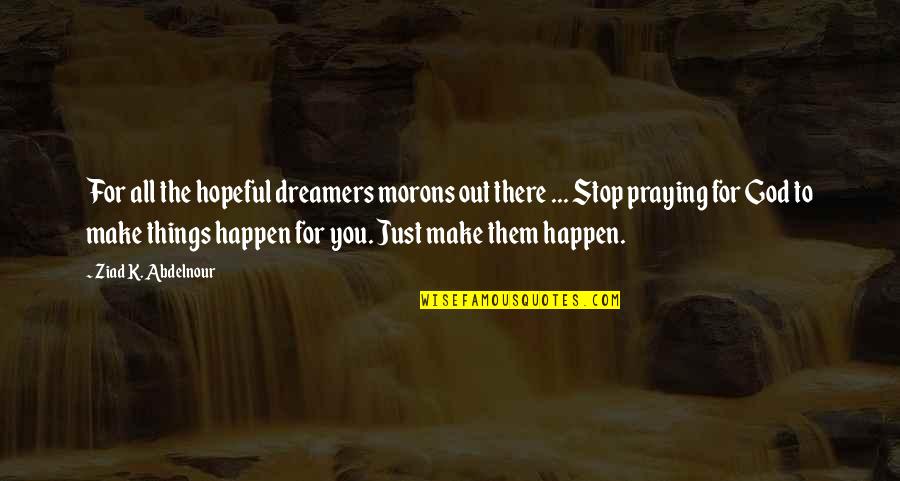 Praying To God Quotes By Ziad K. Abdelnour: For all the hopeful dreamers morons out there Praying To God Quotes By Ziad K. Abdelnour: For all the hopeful dreamers morons out there