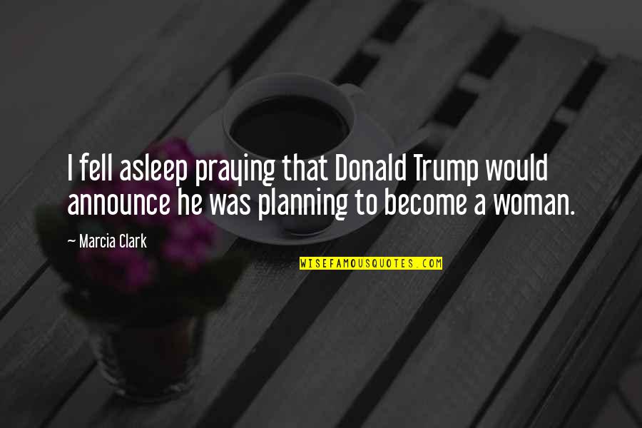 Praying Woman Quotes By Marcia Clark: I fell asleep praying that Donald Trump would