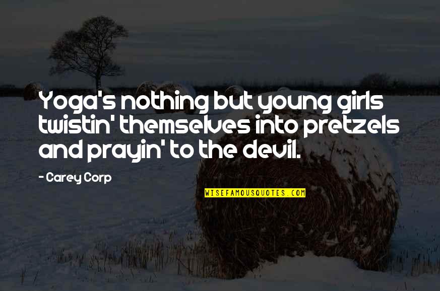 Prayin's Quotes By Carey Corp: Yoga's nothing but young girls twistin' themselves into