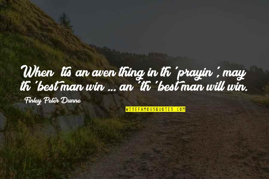 Prayin's Quotes By Finley Peter Dunne: When 'tis an aven thing in th' prayin',