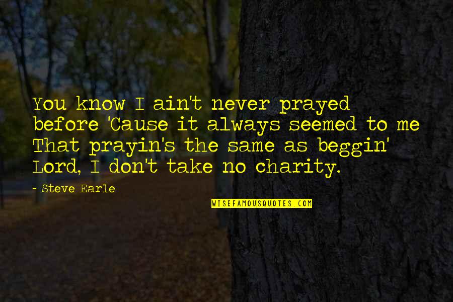 Prayin's Quotes By Steve Earle: You know I ain't never prayed before 'Cause