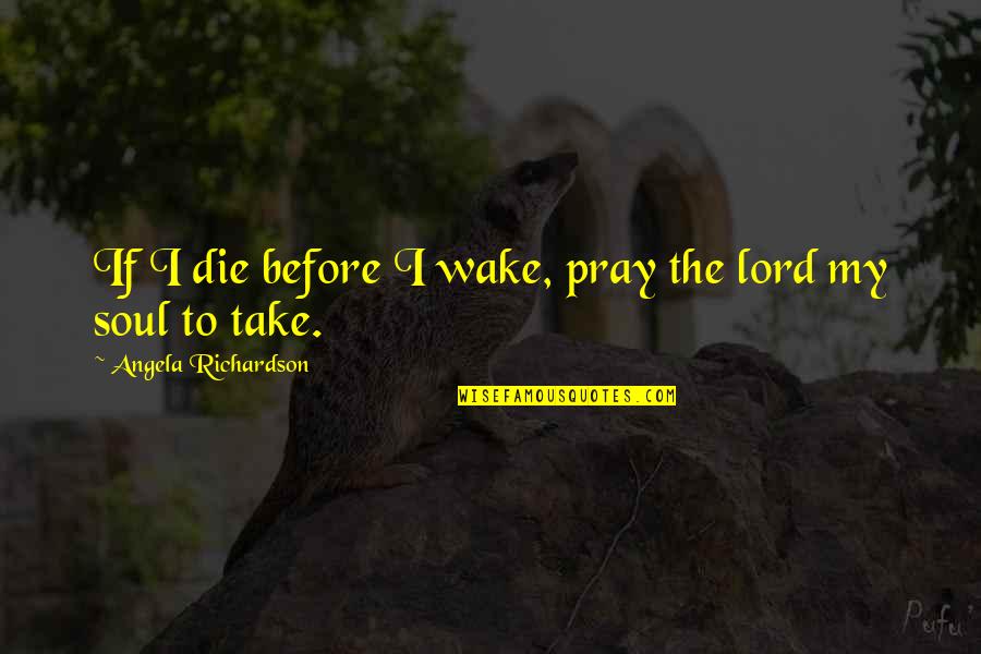 Pray'r Quotes By Angela Richardson: If I die before I wake, pray the