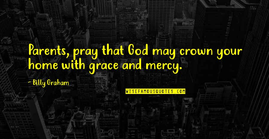 Pray'r Quotes By Billy Graham: Parents, pray that God may crown your home