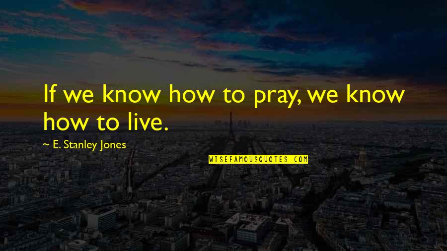 Pray'r Quotes By E. Stanley Jones: If we know how to pray, we know