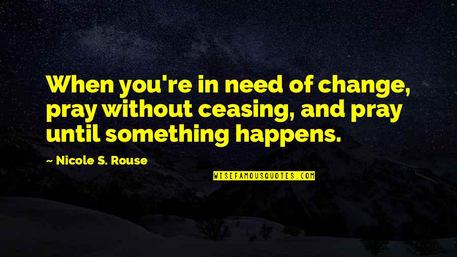 Pray'rs Quotes By Nicole S. Rouse: When you're in need of change, pray without
