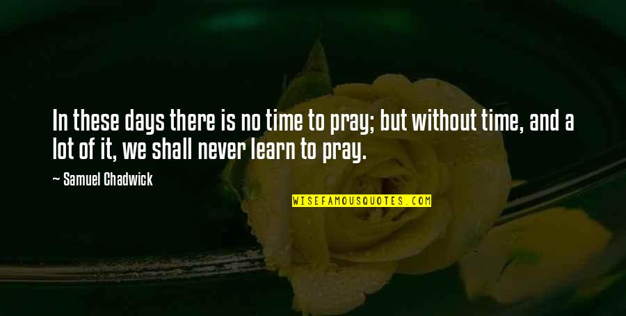 Pray'rs Quotes By Samuel Chadwick: In these days there is no time to