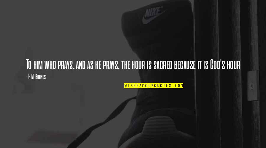 Prays To God Quotes By E. M. Bounds: To him who prays, and as he prays,