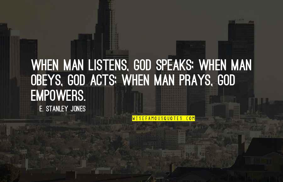 Prays To God Quotes By E. Stanley Jones: When man listens, God speaks; when man obeys, Prays To God Quotes By E. Stanley Jones: When man listens, God speaks; when man obeys,