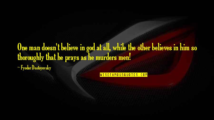 Prays To God Quotes By Fyodor Dostoyevsky: One man doesn't believe in god at all, Prays To God Quotes By Fyodor Dostoyevsky: One man doesn't believe in god at all,