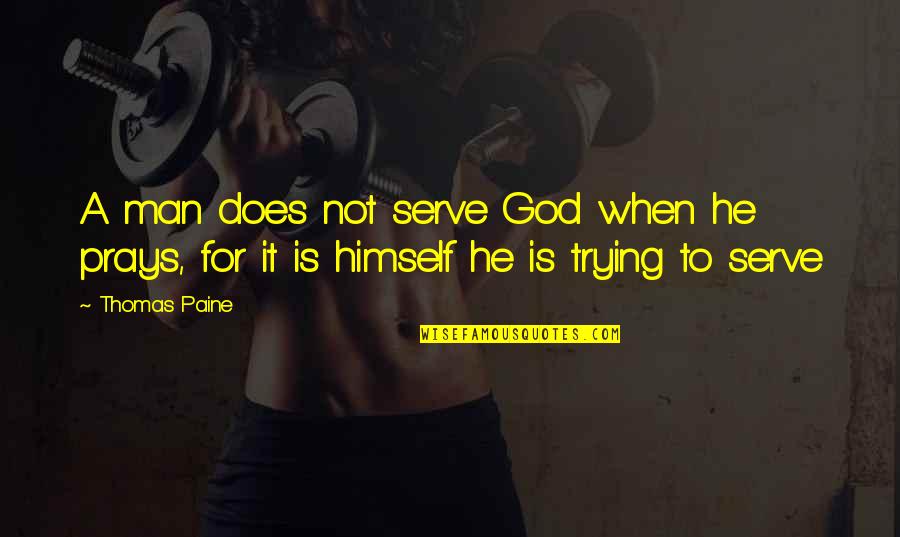 Prays To God Quotes By Thomas Paine: A man does not serve God when he