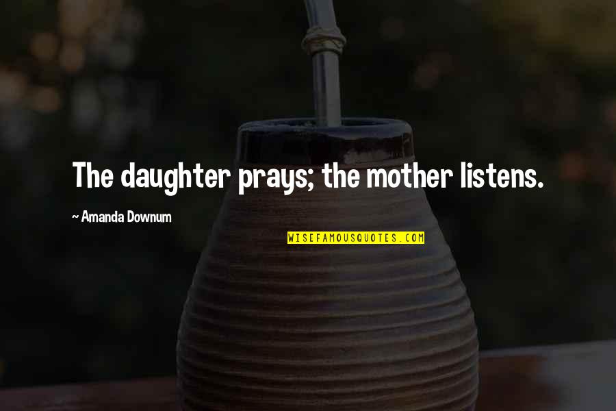 Prays'our Quotes By Amanda Downum: The daughter prays; the mother listens. Prays'our Quotes By Amanda Downum: The daughter prays; the mother listens.