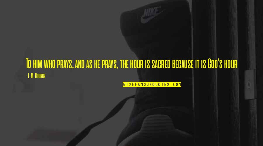 Prays'our Quotes By E. M. Bounds: To him who prays, and as he prays,