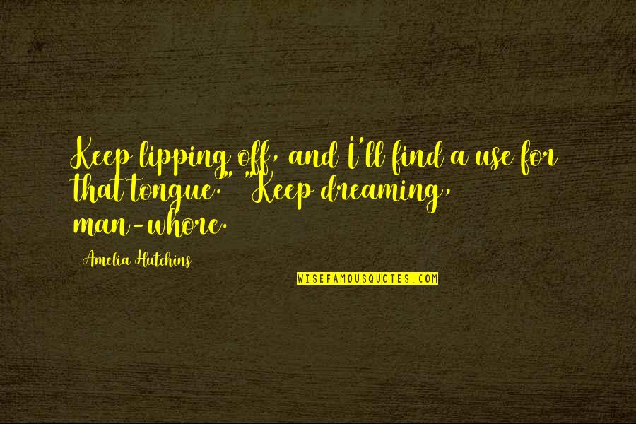 Prazer Quotes By Amelia Hutchins: Keep lipping off, and I'll find a use Prazer Quotes By Amelia Hutchins: Keep lipping off, and I'll find a use