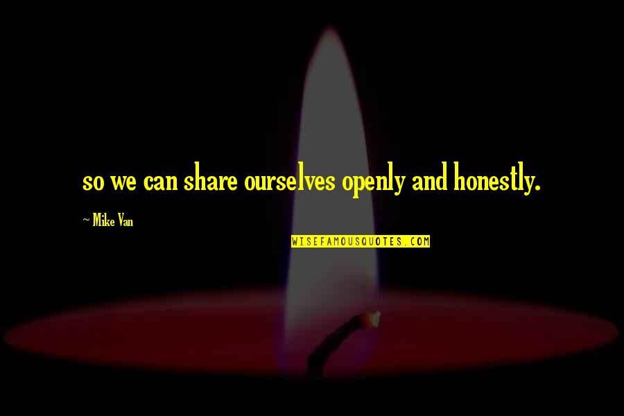 Prazeres Da Quotes By Mike Van: so we can share ourselves openly and honestly.