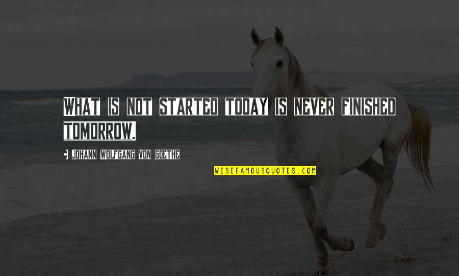 Prazo Quotes By Johann Wolfgang Von Goethe: What is not started today is never finished