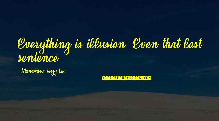 Prbany Quotes By Stanislaw Jerzy Lec: Everything is illusion. Even that last sentence. Prbany Quotes By Stanislaw Jerzy Lec: Everything is illusion. Even that last sentence.