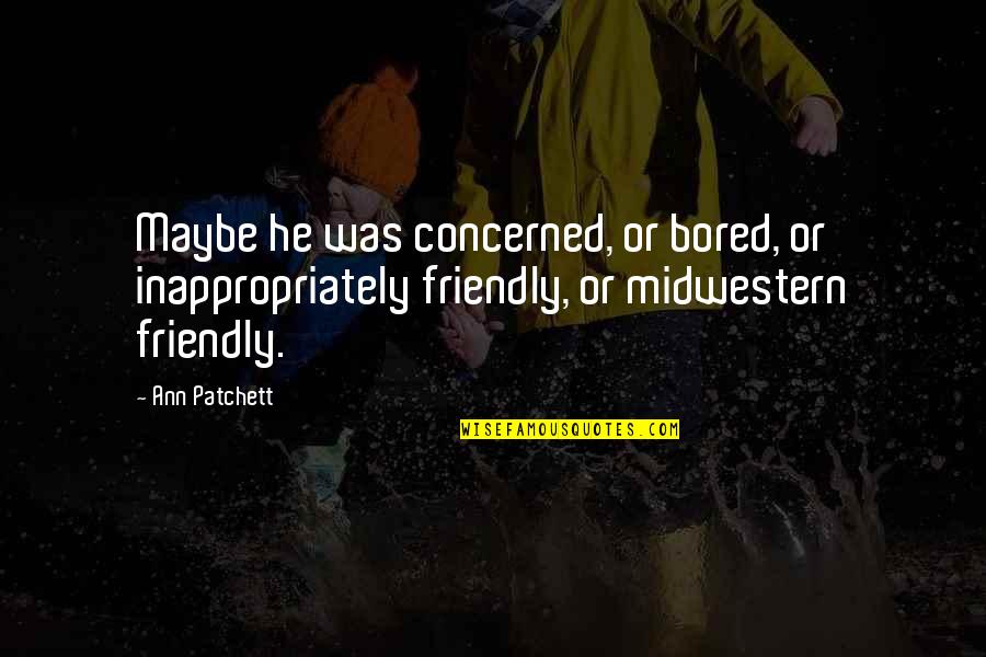 Prbraillink Quotes By Ann Patchett: Maybe he was concerned, or bored, or inappropriately Prbraillink Quotes By Ann Patchett: Maybe he was concerned, or bored, or inappropriately