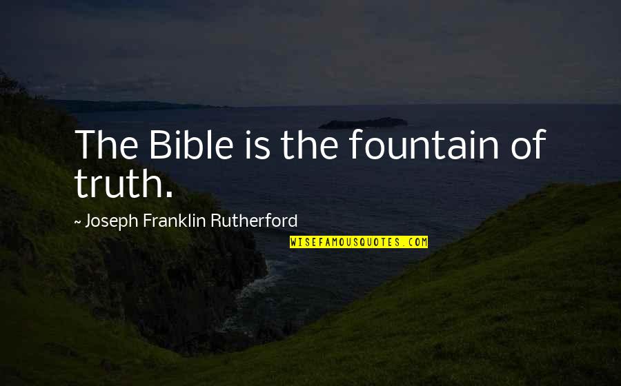 Prc2 Quotes By Joseph Franklin Rutherford: The Bible is the fountain of truth. Prc2 Quotes By Joseph Franklin Rutherford: The Bible is the fountain of truth.