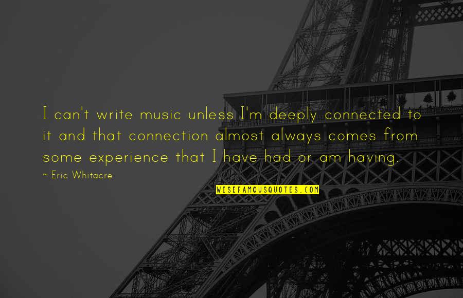 Prcd Pra Quotes By Eric Whitacre: I can't write music unless I'm deeply connected Prcd Pra Quotes By Eric Whitacre: I can't write music unless I'm deeply connected