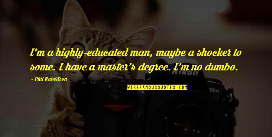 Prcd Pra Quotes By Phil Robertson: I'm a highly-educated man, maybe a shocker to Prcd Pra Quotes By Phil Robertson: I'm a highly-educated man, maybe a shocker to