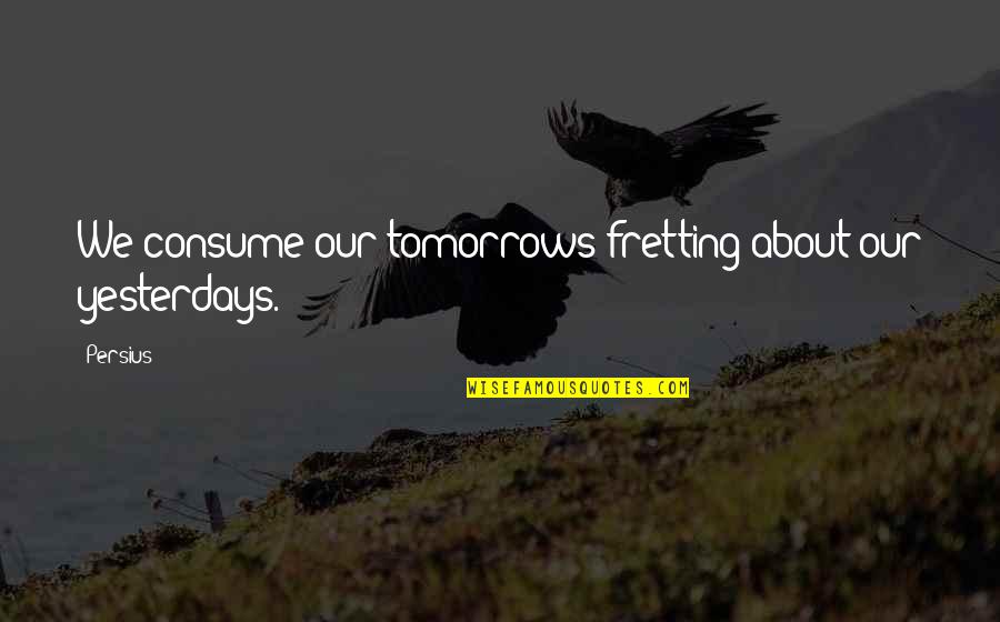 Prchave Quotes By Persius: We consume our tomorrows fretting about our yesterdays.