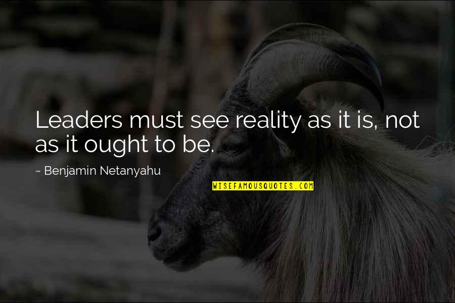 Prdlac Quotes By Benjamin Netanyahu: Leaders must see reality as it is, not