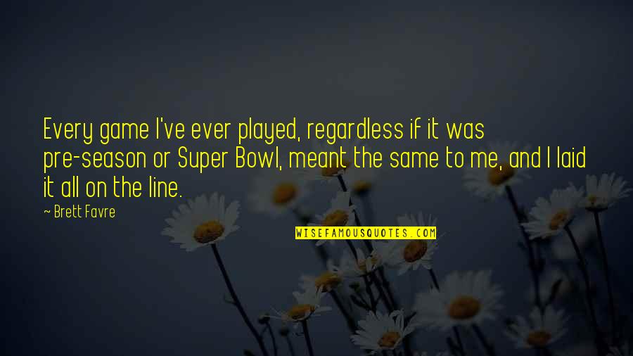 Pre-adolescent Quotes By Brett Favre: Every game I've ever played, regardless if it