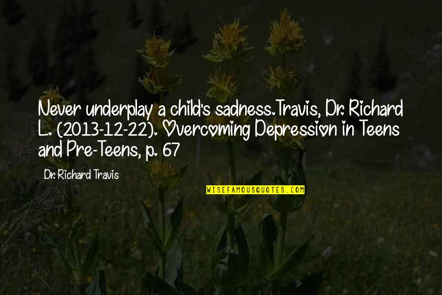 Pre-adolescent Quotes By Dr. Richard Travis: Never underplay a child's sadness.Travis, Dr. Richard L.