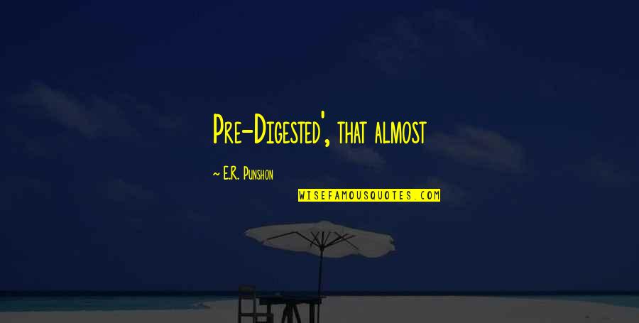 Pre-adolescent Quotes By E.R. Punshon: Pre-Digested', that almost