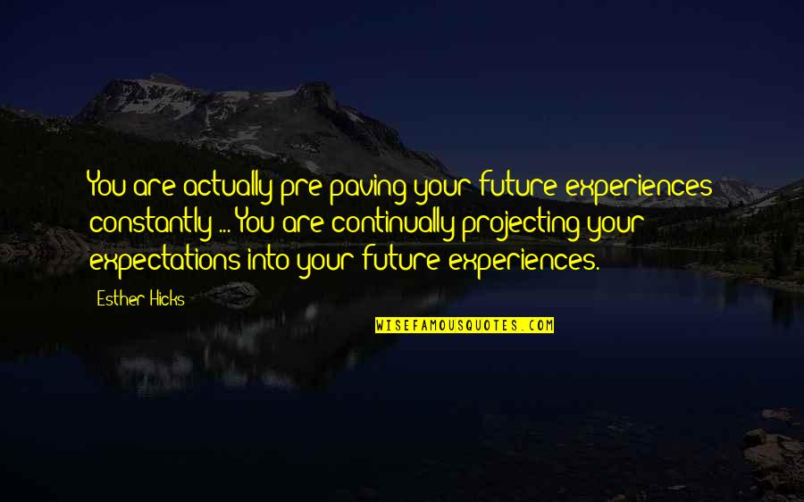 Pre-adolescent Quotes By Esther Hicks: You are actually pre-paving your future experiences constantly