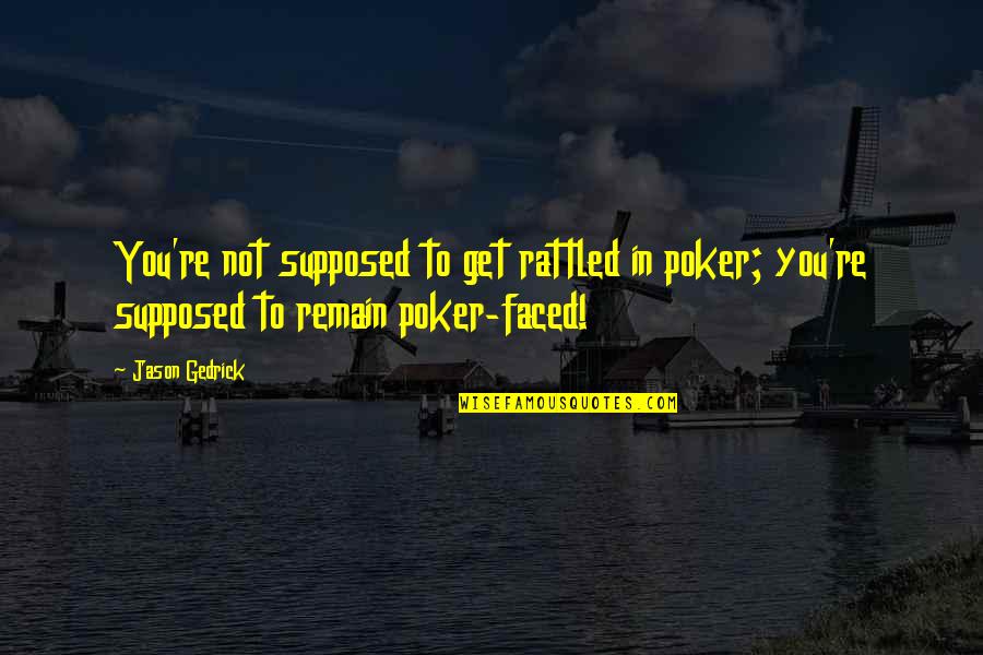 Pre Chapter Quotes By Jason Gedrick: You're not supposed to get rattled in poker;