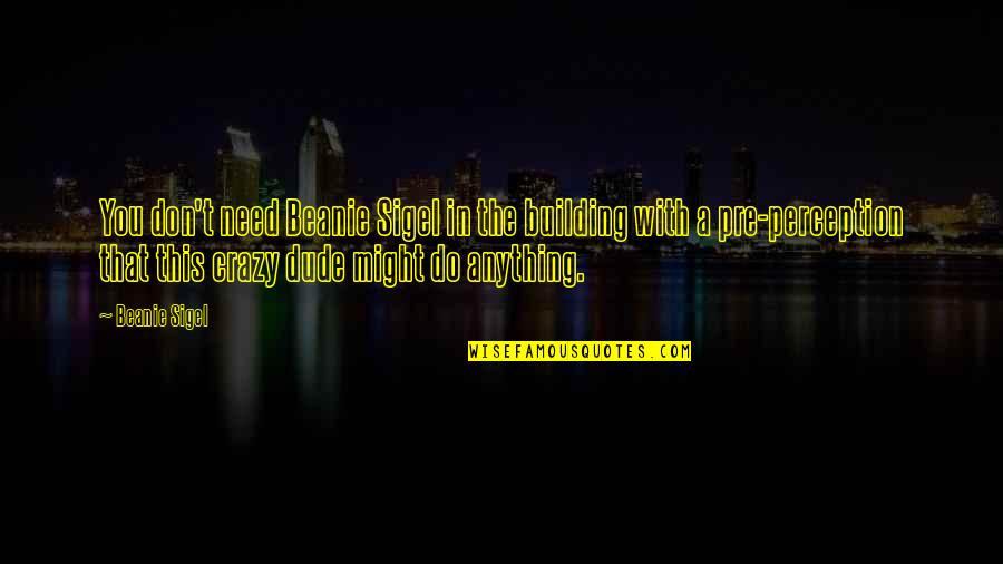 Pre-dawn Quotes By Beanie Sigel: You don't need Beanie Sigel in the building Pre-dawn Quotes By Beanie Sigel: You don't need Beanie Sigel in the building