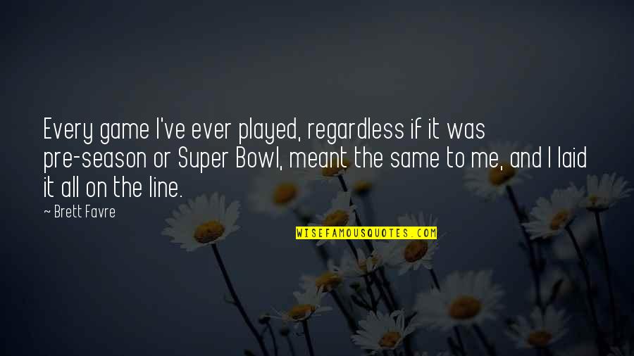 Pre-dawn Quotes By Brett Favre: Every game I've ever played, regardless if it Pre-dawn Quotes By Brett Favre: Every game I've ever played, regardless if it